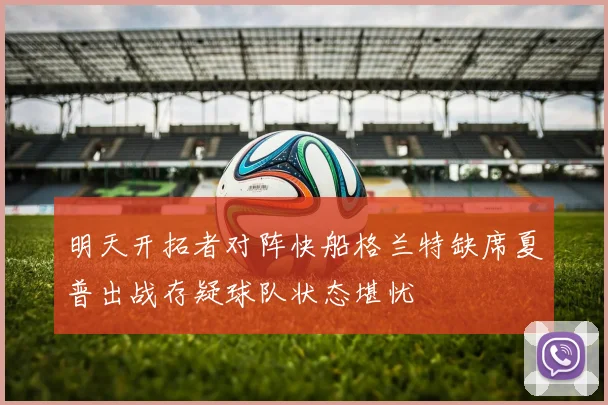 明天开拓者对阵快船格兰特缺席夏普出战存疑球队状态堪忧