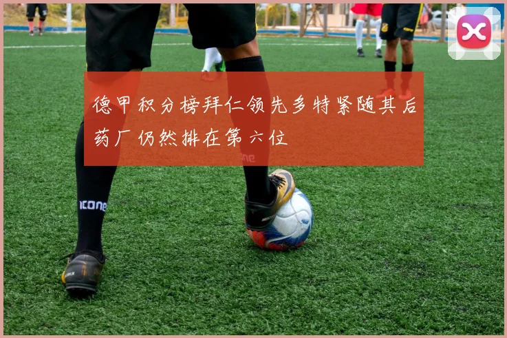 德甲积分榜拜仁领先多特紧随其后药厂仍然排在第六位
