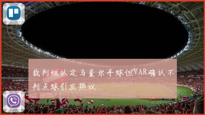 裁判组认定马奎尔手球但VAR确认不判点球引发热议