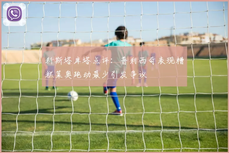 科斯塔库塔点评：普利西奇表现糟糕莱奥跑动最少引发争议