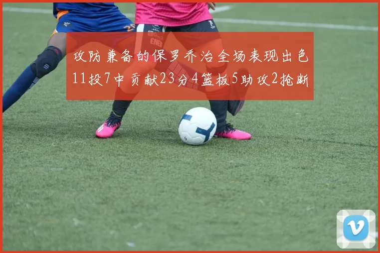 攻防兼备的保罗乔治全场表现出色11投7中贡献23分4篮板5助攻2抢断1盖帽正负值高达25