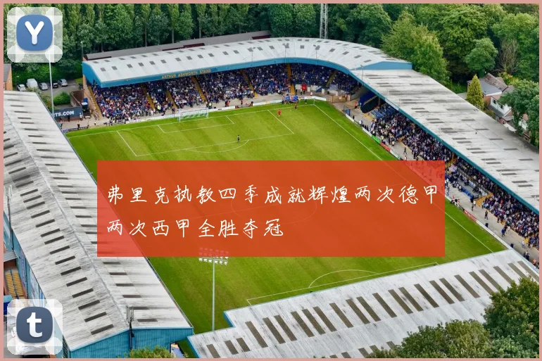 弗里克执教四季成就辉煌两次德甲两次西甲全胜夺冠